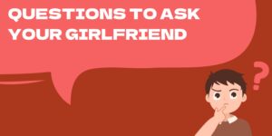 250+ Questions to Ask Your Girlfriend [2024]