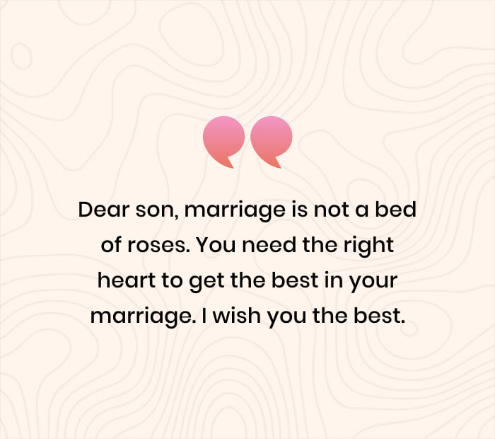 Dear son, marriage is not a bed of roses. You need the right heart to get the best in your marriage. I wish you the best.