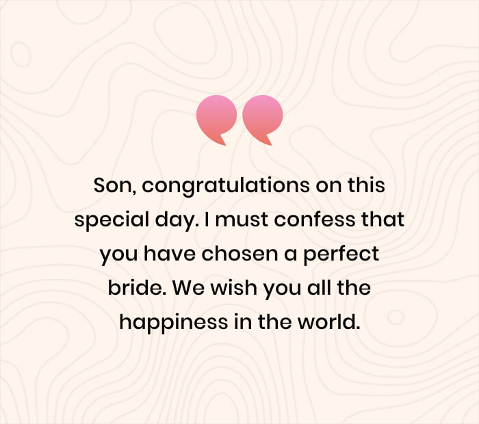 Son, congratulations on this special day. I must confess that you have chosen a perfect bride. We wish you all the happiness in the world.